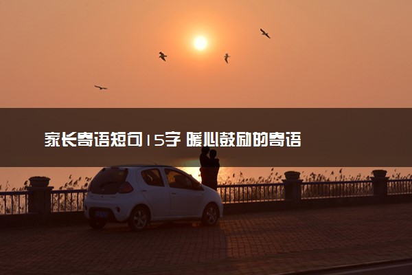 家长寄语短句15字 暖心鼓励的寄语