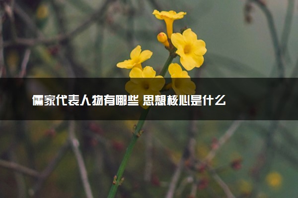 儒家代表人物有哪些 思想核心是什么