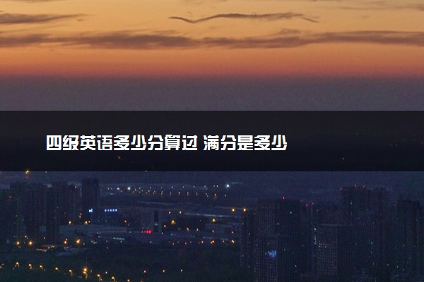 四级英语多少分算过 满分是多少