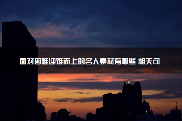 面对困难迎难而上的名人素材有哪些 相关句子积累