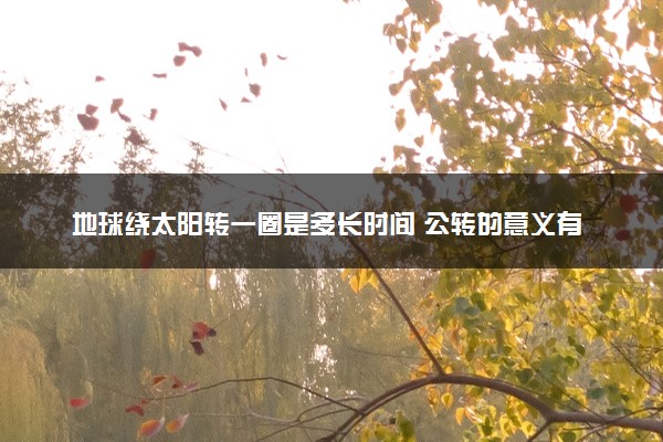 地球绕太阳转一圈是多长时间 公转的意义有哪些