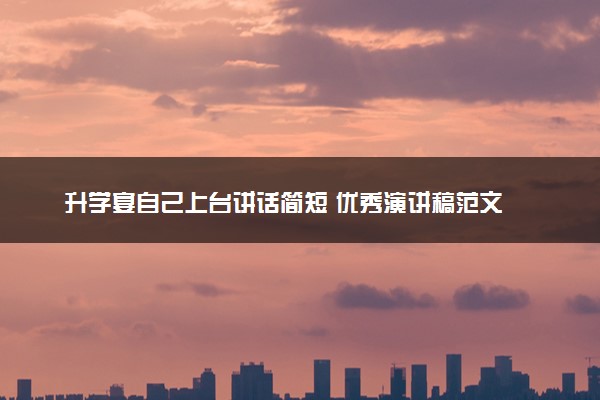 升学宴自己上台讲话简短 优秀演讲稿范文