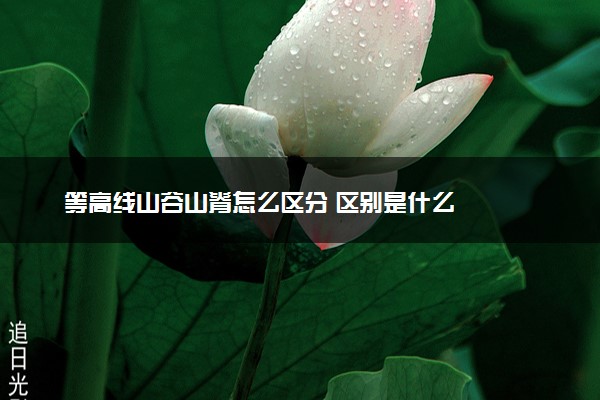 等高线山谷山脊怎么区分 区别是什么
