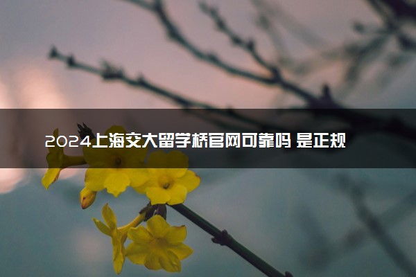 2024上海交大留学桥官网可靠吗 是正规的吗