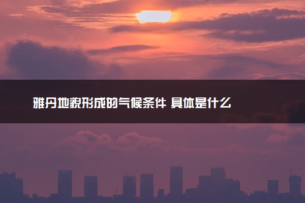 雅丹地貌形成的气候条件 具体是什么