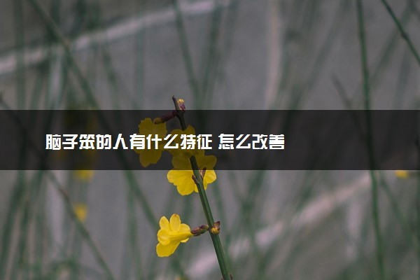 脑子笨的人有什么特征 怎么改善
