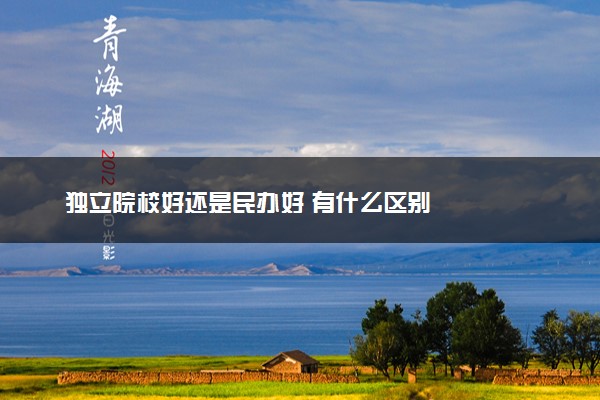 独立院校好还是民办好 有什么区别
