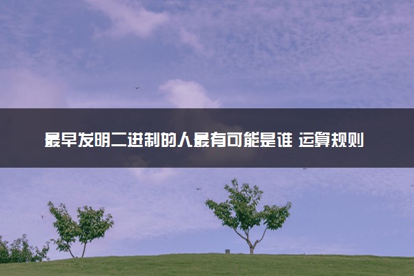 最早发明二进制的人最有可能是谁 运算规则是什么