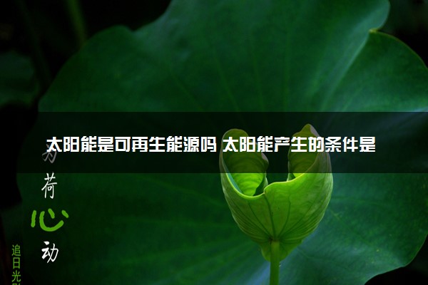 太阳能是可再生能源吗 太阳能产生的条件是什么