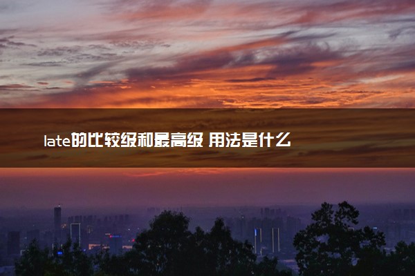 late的比较级和最高级 用法是什么