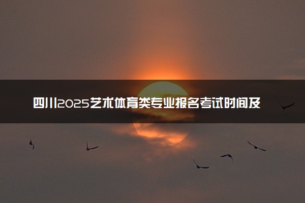 四川2025艺术体育类专业报名考试时间及要求