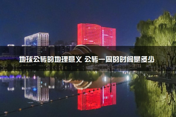 地球公转的地理意义 公转一周的时间是多少天