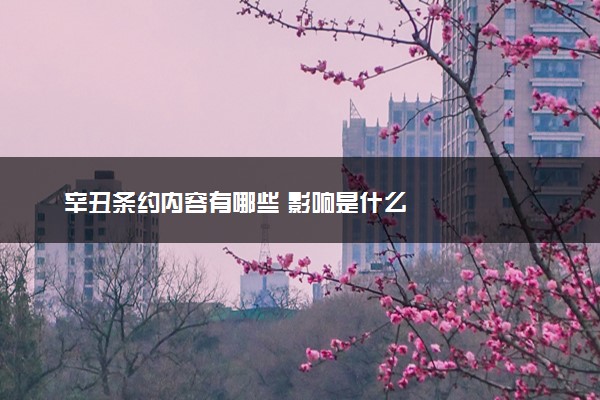 辛丑条约内容有哪些 影响是什么