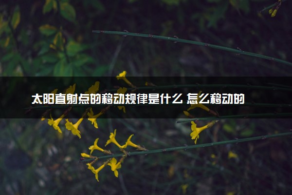 太阳直射点的移动规律是什么 怎么移动的