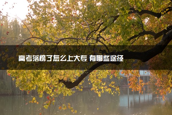 高考落榜了怎么上大专 有哪些途径
