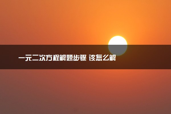 一元二次方程解题步骤 该怎么解