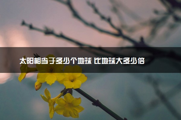 太阳相当于多少个地球 比地球大多少倍