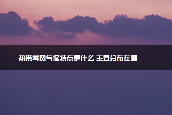 热带季风气候特点是什么 主要分布在哪
