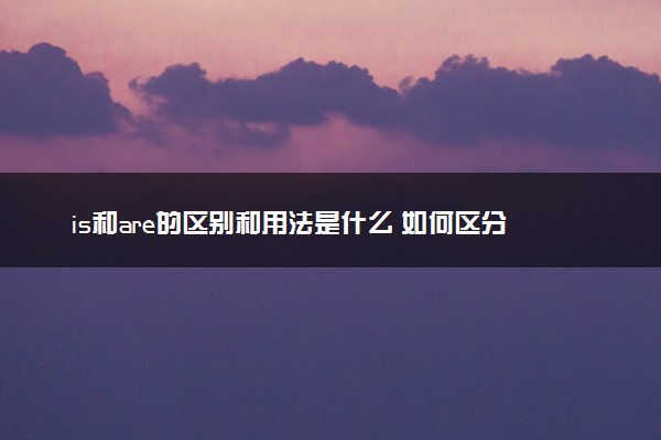 is和are的区别和用法是什么 如何区分