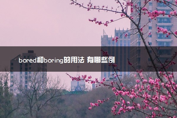 bored和boring的用法 有哪些例句