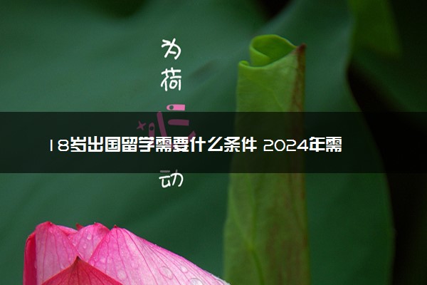 18岁出国留学需要什么条件 2024年需要监护人吗