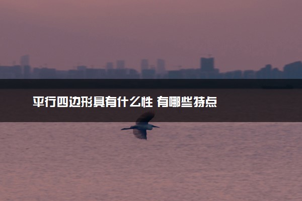 平行四边形具有什么性 有哪些特点