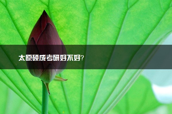 太原硕成考研好不好？