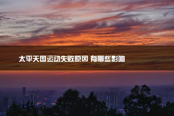 太平天国运动失败原因 有哪些影响