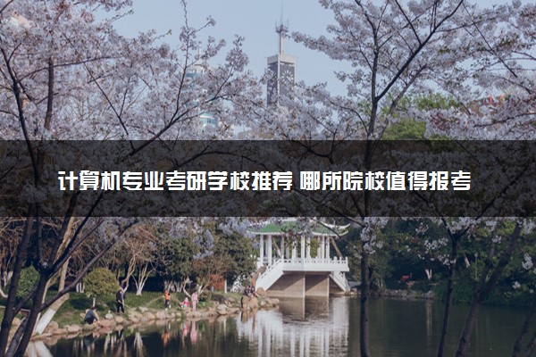 计算机专业考研学校推荐 哪所院校值得报考