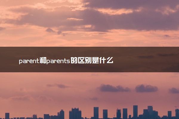parent和parents的区别是什么 有哪些用法