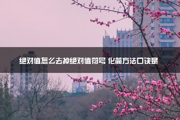 绝对值怎么去掉绝对值符号 化简方法口诀是什么