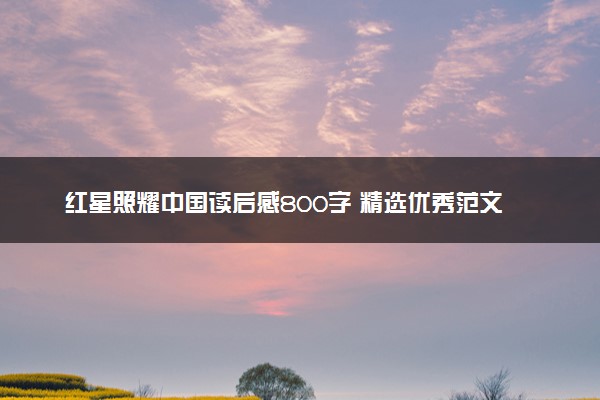 红星照耀中国读后感800字 精选优秀范文