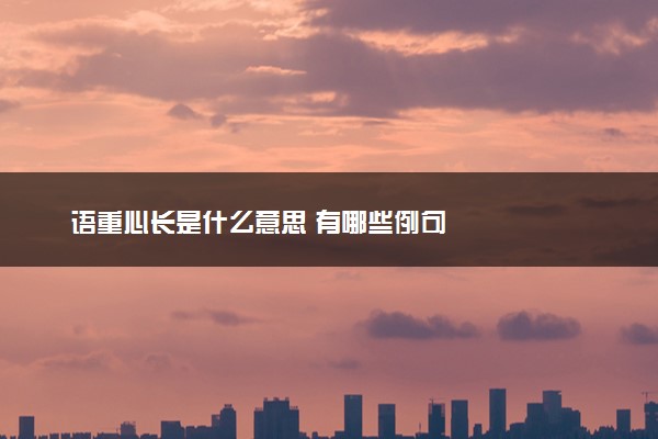语重心长是什么意思 有哪些例句