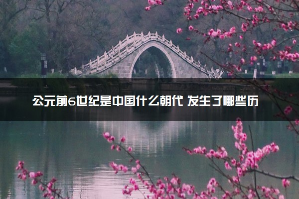 公元前6世纪是中国什么朝代 发生了哪些历史事件