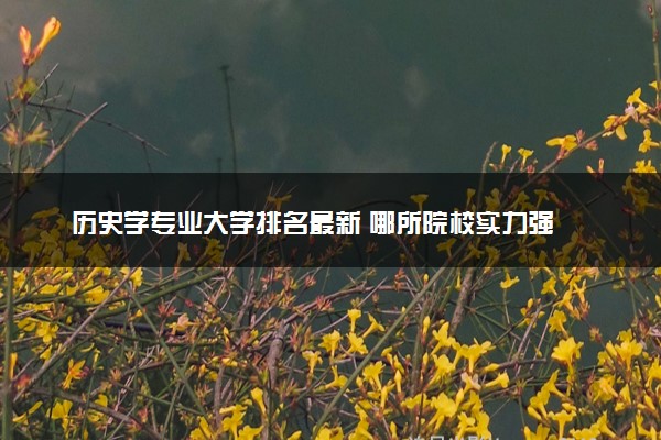 历史学专业大学排名最新 哪所院校实力强