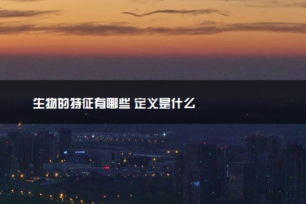 生物的特征有哪些 定义是什么
