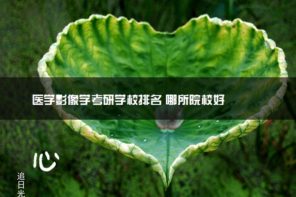 医学影像学考研学校排名 哪所院校好