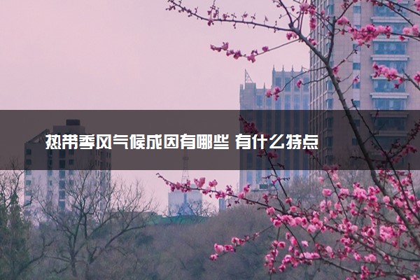 热带季风气候成因有哪些 有什么特点