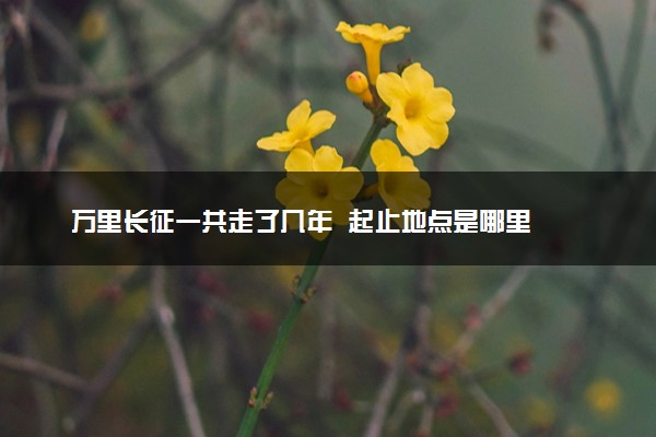 万里长征一共走了几年  起止地点是哪里