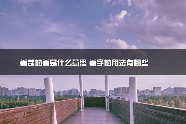 善哉的善是什么意思 善字的用法有哪些