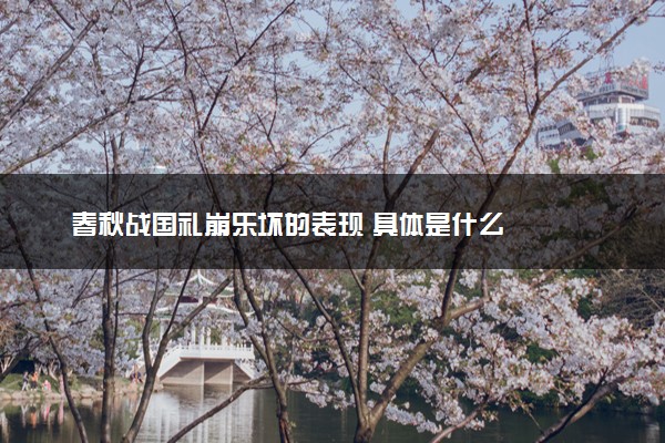 春秋战国礼崩乐坏的表现 具体是什么