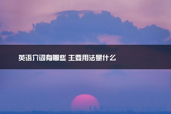 英语介词有哪些 主要用法是什么