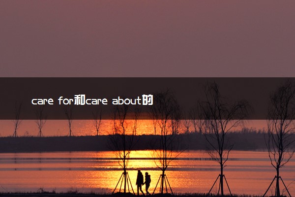 care for和care about的区别 二者有何不同