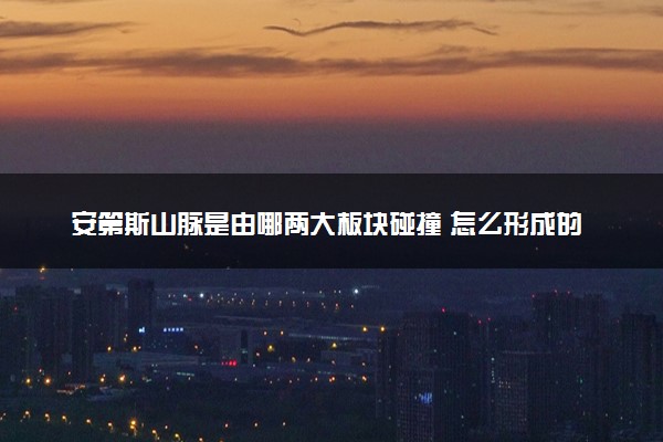 安第斯山脉是由哪两大板块碰撞 怎么形成的