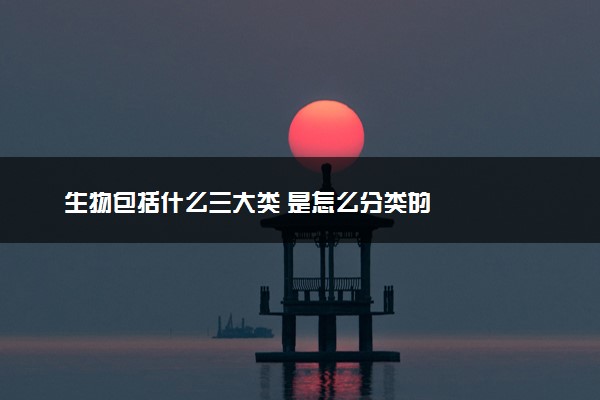 生物包括什么三大类 是怎么分类的