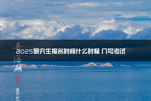 2025研究生报名时间什么时候 几号考试