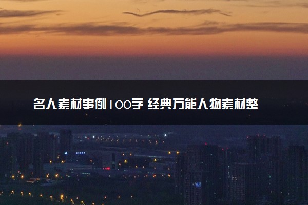 名人素材事例100字 经典万能人物素材整理