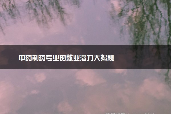 中药制药专业的就业潜力大揭秘
