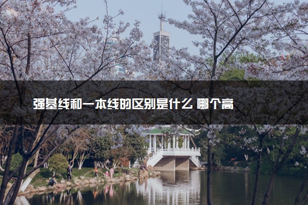强基线和一本线的区别是什么 哪个高