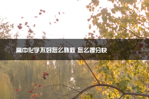 高中化学不好怎么补救 怎么提分快